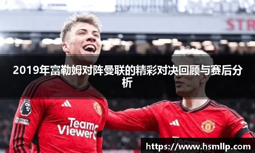 2019年富勒姆对阵曼联的精彩对决回顾与赛后分析