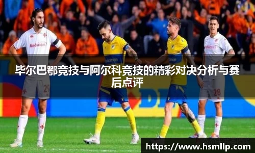 毕尔巴鄂竞技与阿尔科竞技的精彩对决分析与赛后点评