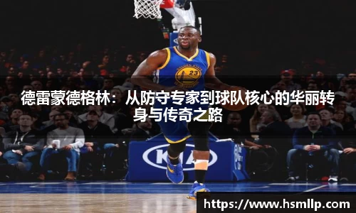 德雷蒙德格林：从防守专家到球队核心的华丽转身与传奇之路