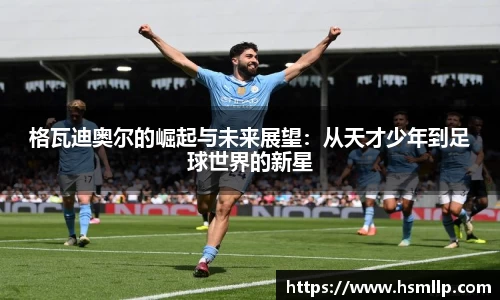 格瓦迪奥尔的崛起与未来展望：从天才少年到足球世界的新星