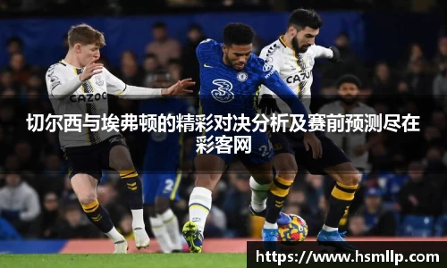 切尔西与埃弗顿的精彩对决分析及赛前预测尽在彩客网