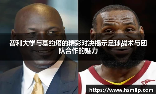 智利大学与基约塔的精彩对决揭示足球战术与团队合作的魅力