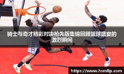 骑士与奇才精彩对决抢先版集锦回顾篮球盛宴的激烈瞬间