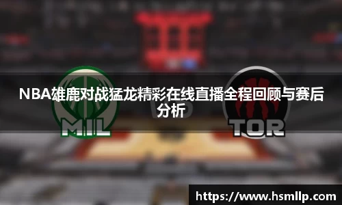 NBA雄鹿对战猛龙精彩在线直播全程回顾与赛后分析