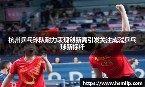 杭州乒乓球队耐力表现创新高引发关注成就乒乓球新标杆