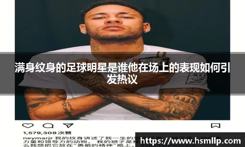 满身纹身的足球明星是谁他在场上的表现如何引发热议